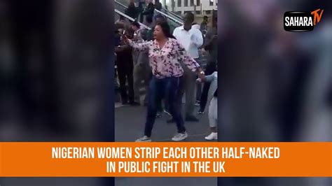 Nigerian Women Strip Each Other Half Naked In Public Fight In The Uk Nigerian Women Strip Each Other Half Naked In Public Fight In The Uk